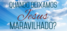 Quando deixamos Jesus maravilhado?