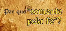 Por que “somente a fé”?