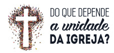 Do que depende a unidade da igreja?