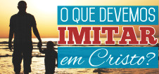 O que devemos imitar em Cristo?