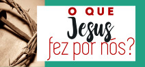 O que Jesus fez por nós?