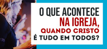 O que acontece na igreja, quando Cristo é tudo em todos?