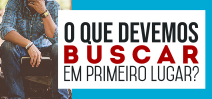 O que devemos buscar em primeiro lugar?