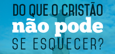 Do que o cristão não pode se esquecer?