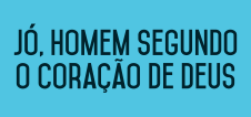 Jó, homem segundo o coração de Deus